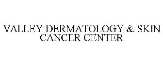 VALLEY DERMATOLOGY & SKIN CANCER CENTER