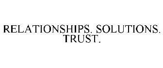 RELATIONSHIPS. SOLUTIONS. TRUST.