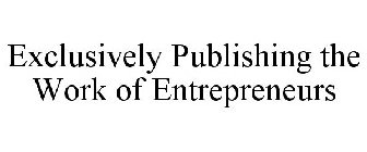 EXCLUSIVELY PUBLISHING THE WORK OF ENTREPRENEURS