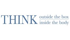 THINK OUTSIDE THE BOX INSIDE THE BODY