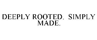 DEEPLY ROOTED. SIMPLY MADE.