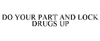 DO YOUR PART AND LOCK DRUGS UP