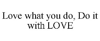 LOVE WHAT YOU DO, DO IT WITH LOVE