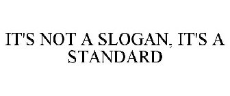 IT'S NOT A SLOGAN, IT'S A STANDARD