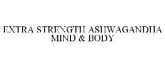 EXTRA STRENGTH ASHWAGANDHA MIND & BODY