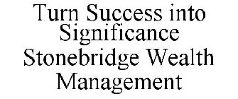 TURN SUCCESS INTO SIGNIFICANCE STONEBRIDGE WEALTH MANAGEMENT