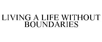 LIVING A LIFE WITHOUT BOUNDARIES