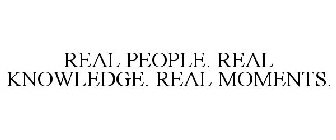 REAL PEOPLE. REAL KNOWLEDGE. REAL MOMENTS.