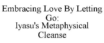 EMBRACING LOVE BY LETTING GO: IYASU'S METAPHYSICAL CLEANSE 
