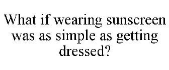 WHAT IF WEARING SUNSCREEN WAS AS SIMPLE AS GETTING DRESSED?