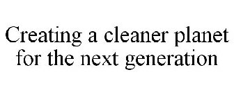 CREATING A CLEANER PLANET FOR THE NEXT GENERATION