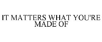 IT MATTERS WHAT YOU'RE MADE OF