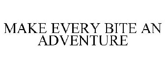 MAKE EVERY BITE AN ADVENTURE