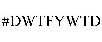 #DWTFYWTD
