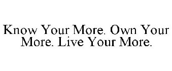 KNOW YOUR MORE. OWN YOUR MORE. LIVE YOUR MORE.
