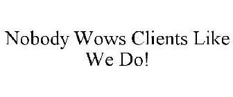 NOBODY WOWS CLIENTS LIKE WE DO!