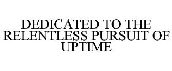 DEDICATED TO THE RELENTLESS PURSUIT OF UPTIME