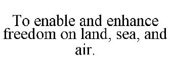 TO ENABLE AND ENHANCE FREEDOM ON LAND, SEA, AND AIR.
