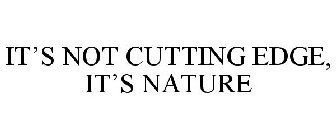 IT'S NOT CUTTING EDGE, IT'S NATURE