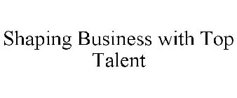 SHAPING BUSINESS WITH TOP TALENT