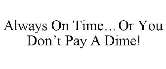 ALWAYS ON TIME...OR YOU DON'T PAY A DIME!