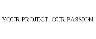 YOUR PROJECT. OUR PASSION.