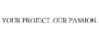 YOUR PROJECT. OUR PASSION.