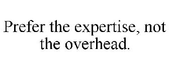 PREFER THE EXPERTISE, NOT THE OVERHEAD