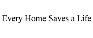 EVERY HOME SAVES A LIFE