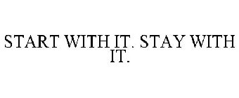 START WITH IT. STAY WITH IT.