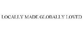 LOCALLY MADE GLOBALLY LOVED