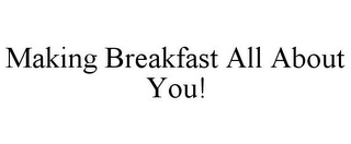 MAKING BREAKFAST ALL ABOUT YOU!