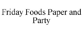 FRIDAY FOODS PAPER AND PARTY