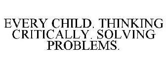 EVERY CHILD. THINKING CRITICALLY. SOLVING PROBLEMS.