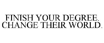 FINISH YOUR DEGREE. CHANGE THEIR WORLD.