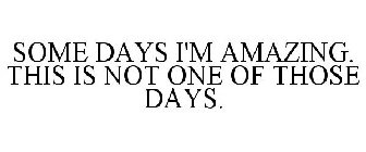 SOME DAYS I'M AMAZING. THIS IS NOT ONE OF THOSE DAYS.