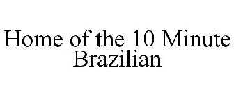 HOME OF THE 10 MINUTE BRAZILIAN