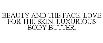 BEAUTY AND THE FACE. LOVE FOR THE SKIN.LUXURIOUS BODY BUTTER.