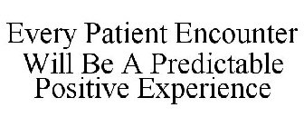 EVERY PATIENT ENCOUNTER WILL BE A PREDICTABLE POSITIVE EXPERIENCE