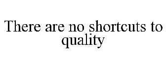 THERE ARE NO SHORTCUTS TO QUALITY
