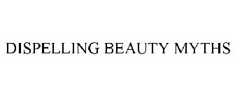 DISPELLING BEAUTY MYTHS