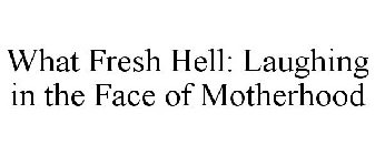 WHAT FRESH HELL: LAUGHING IN THE FACE OF MOTHERHOOD