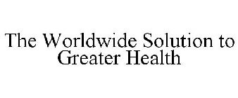 THE WORLDWIDE SOLUTION TO GREATER HEALTH