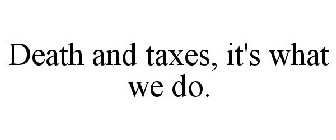 DEATH AND TAXES, IT'S WHAT WE DO.