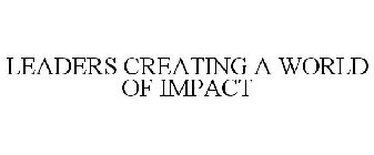 LEADERS CREATING A WORLD OF IMPACT