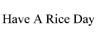 HAVE A RICE DAY