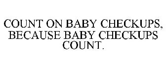 COUNT ON BABY CHECKUPS, BECAUSE BABY CHECKUPS COUNT.