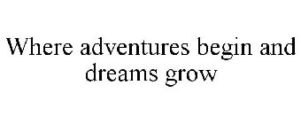 WHERE ADVENTURES BEGIN AND DREAMS GROW