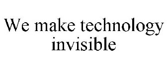 WE MAKE TECHNOLOGY INVISIBLE