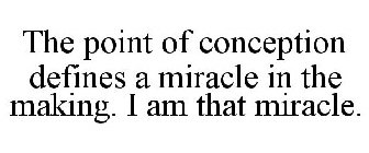 THE POINT OF CONCEPTION DEFINES A MIRACLE IN THE MAKING. I AM THAT MIRACLE.